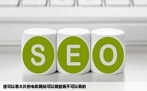 找可以看大片的电影网站可以提前看不可以看的