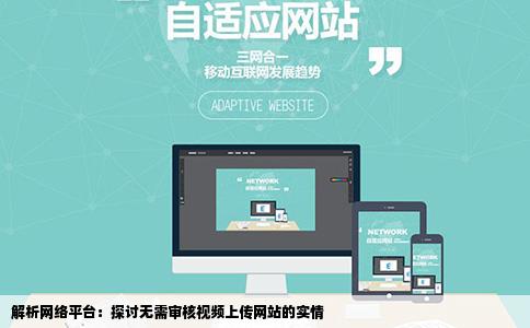 解析网络平台：探讨无需审核视频上传网站的实情