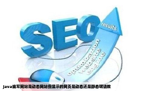 Java编写网站是动态网站但显示的网页是动态还是静态呢请教