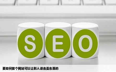 要如何做个网站可以让别人进去卖东西的