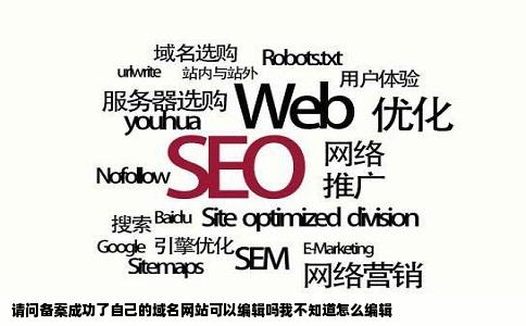 请问备案成功了自己的域名网站可以编辑吗我不知道怎么编辑