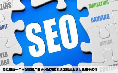 最近在帮一个网站做推广由于网站方的系统出现漏洞然后我在不知情