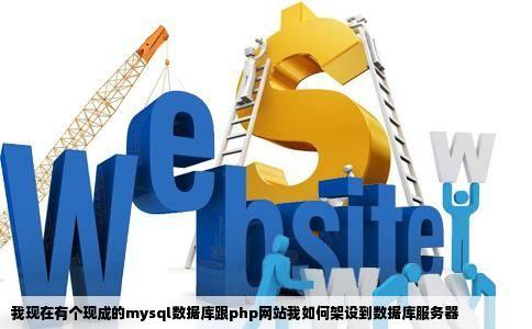我现在有个现成的mysql数据库跟php网站我如何架设到数据库服务器