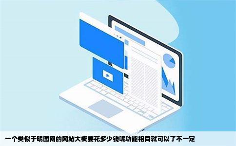一个类似于昵图网的网站大概要花多少钱呢功能相同就可以了不一定