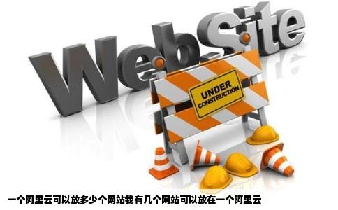 一个阿里云可以放多少个网站我有几个网站可以放在一个阿里云