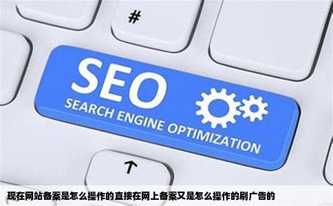 现在网站备案是怎么操作的直接在网上备案又是怎么操作的刷广告的