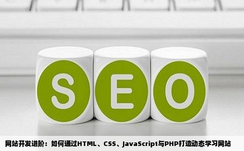 网站开发进阶：如何通过HTML、CSS、JavaScript与PHP打造动态学习网站