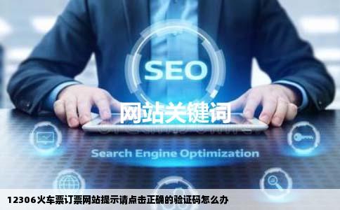 12306火车票订票网站提示请点击正确的验证码怎么办