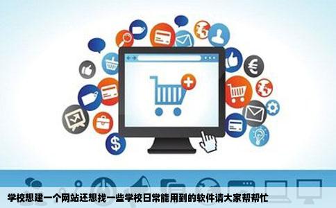 学校想建一个网站还想找一些学校日常能用到的软件请大家帮帮忙