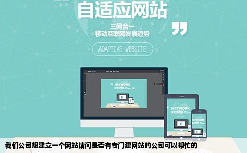 我们公司想建立一个网站请问是否有专门建网站的公司可以帮忙的