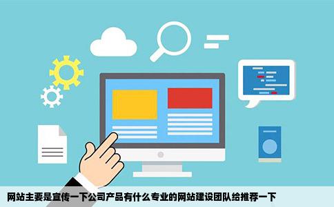 网站主要是宣传一下公司产品有什么专业的网站建设团队给推荐一下