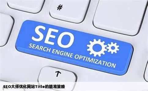 SEO大师优化网站Title的精准策略