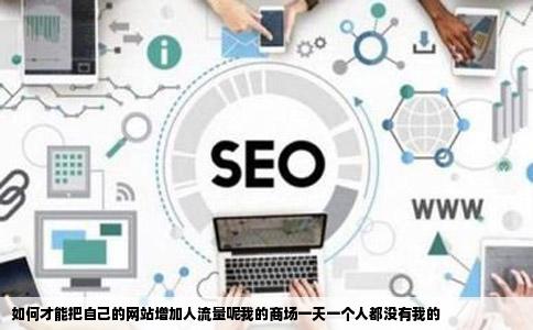 如何才能把自己的网站增加人流量呢我的商场一天一个人都没有我的
