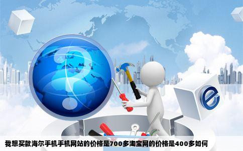 我想买款海尔手机手机网站的价格是700多淘宝网的价格是400多如何