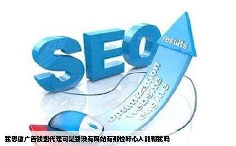 我想做广告联盟代理可是我没有网站有那位好心人能帮我吗