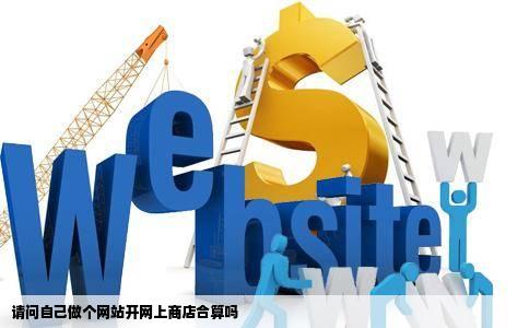 请问自己做个网站开网上商店合算吗
