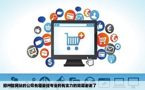 郑州做网站的公司有哪些找专业的有实力的如题谢谢了