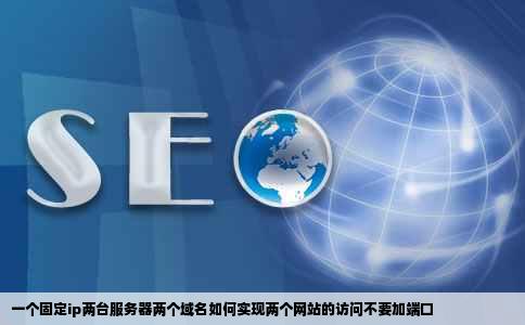 一个固定ip两台服务器两个域名如何实现两个网站的访问不要加端口