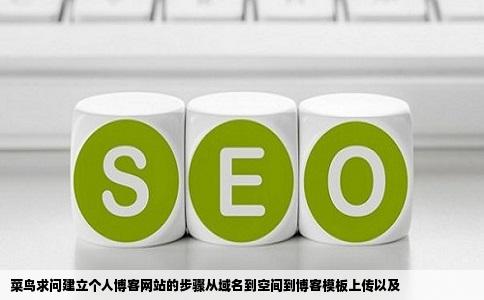 菜鸟求问建立个人博客网站的步骤从域名到空间到博客模板上传以及