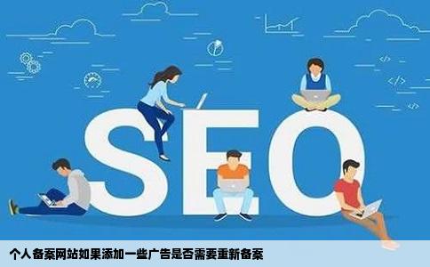 个人备案网站如果添加一些广告是否需要重新备案