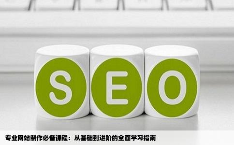 专业网站制作必备课程：从基础到进阶的全面学习指南