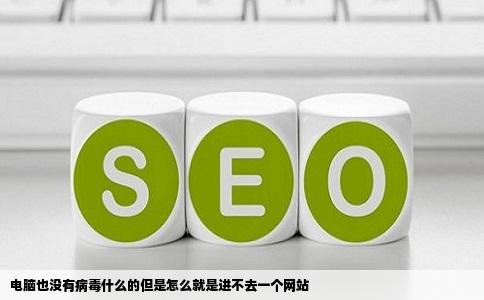 电脑也没有病毒什么的但是怎么就是进不去一个网站