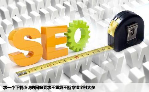 求一个下载小说的网站要求不重复不断章错字别太多