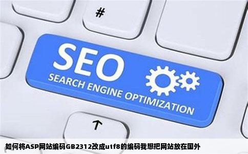 如何将ASP网站编码GB2312改成utf8的编码我想把网站放在国外