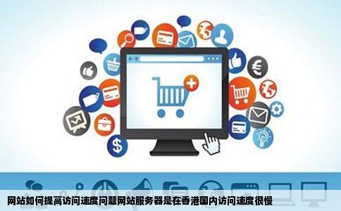 网站如何提高访问速度问题网站服务器是在香港国内访问速度很慢