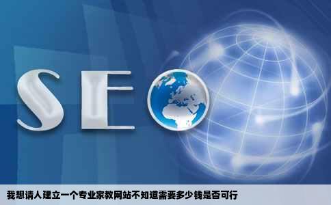 我想请人建立一个专业家教网站不知道需要多少钱是否可行