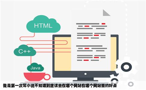 我是第一次写小说不知道到底该去在哪个网站在哪个网站签约好点