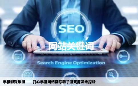 手机游戏乐园——开心手游网站荟萃箱子游戏源发地探析