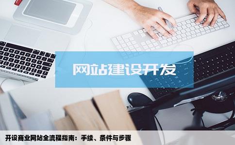 开设商业网站全流程指南：手续、条件与步骤