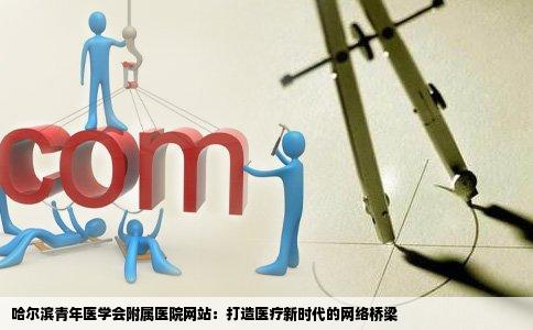 哈尔滨青年医学会附属医院网站：打造医疗新时代的网络桥梁