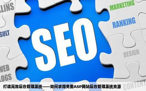 打造高效后台管理系统——如何求得免费ASP网站后台管理系统资源