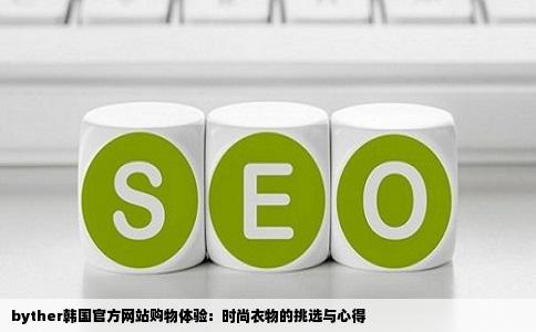 byther韩国官方网站购物体验：时尚衣物的挑选与心得