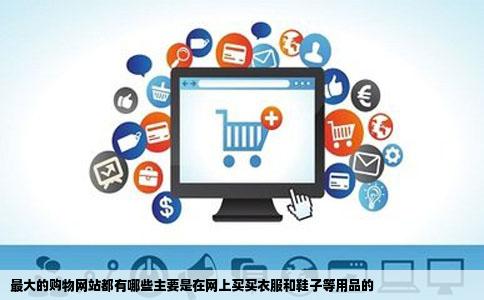 最大的购物网站都有哪些主要是在网上买买衣服和鞋子等用品的