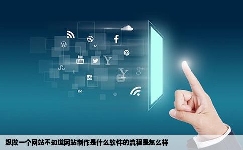 想做一个网站不知道网站制作是什么软件的流程是怎么样