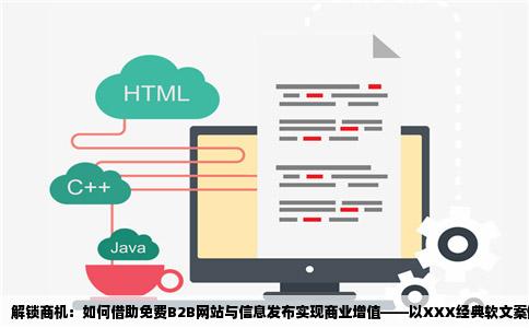 解锁商机：如何借助免费B2B网站与信息发布实现商业增值——以XXX经典软文案例为范本