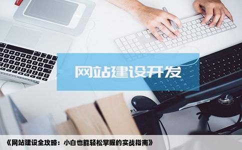 《网站建设全攻略：小白也能轻松掌握的实战指南》