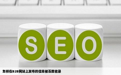 怎样在B2B网站上发布的信息被百度收录