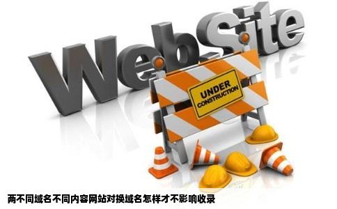 两不同域名不同内容网站对换域名怎样才不影响收录