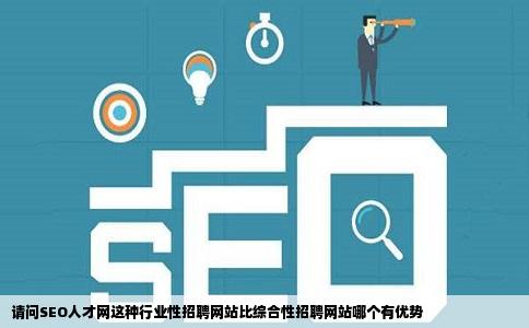 请问SEO人才网这种行业性招聘网站比综合性招聘网站哪个有优势