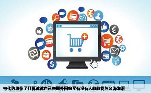 被代购坑惨了打算试试自己去国外网站买有没有人教教我怎么海淘啊