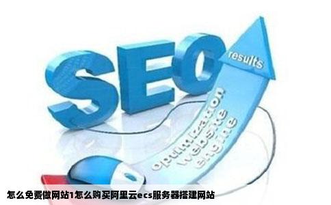 怎么免费做网站1怎么购买阿里云ecs服务器搭建网站