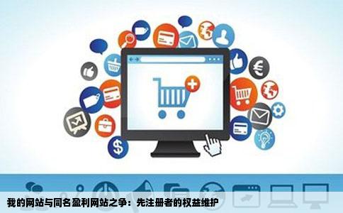 我的网站与同名盈利网站之争：先注册者的权益维护