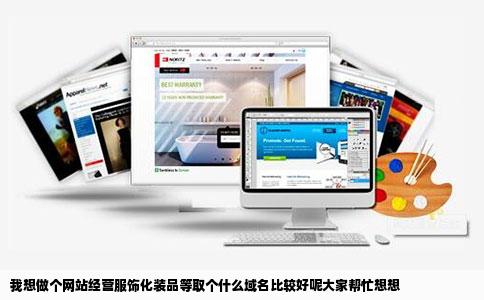 我想做个网站经营服饰化装品等取个什么域名比较好呢大家帮忙想想