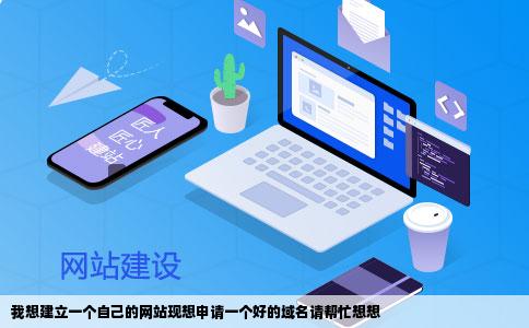 我想建立一个自己的网站现想申请一个好的域名请帮忙想想