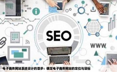 电子商务网站系统设计的首步：确定电子商务网站的定位与目标