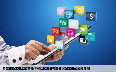 希望在稳定安全的前提下可以优惠谁有好的网站建设公司推荐呢